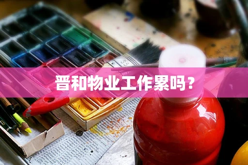 晋和物业工作累吗？