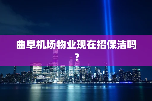 曲阜机场物业现在招保洁吗？