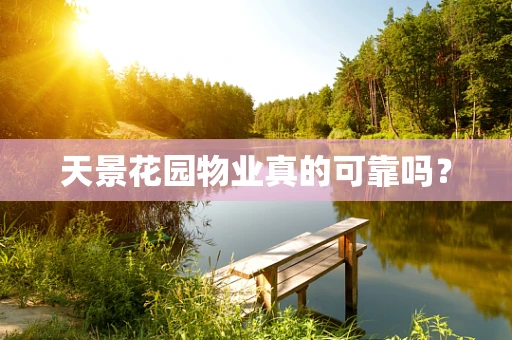 天景花园物业真的可靠吗？