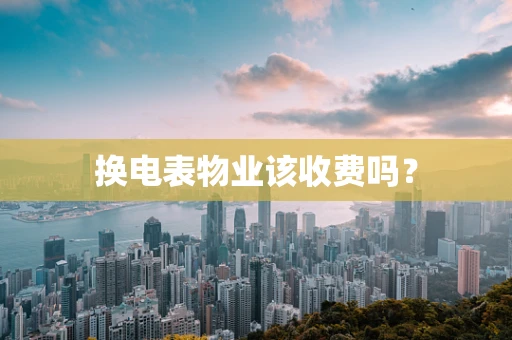 换电表物业该收费吗？