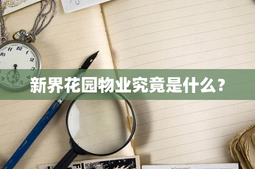 新界花园物业究竟是什么？