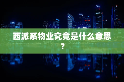 西派系物业究竟是什么意思？