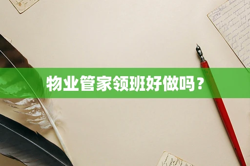 物业管家领班好做吗？