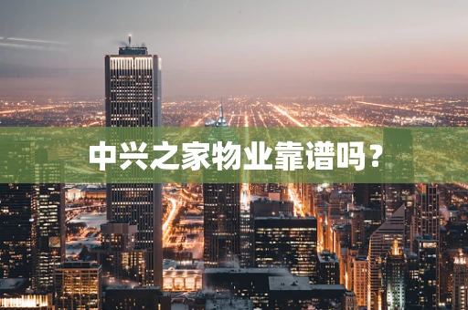 中兴之家物业靠谱吗？