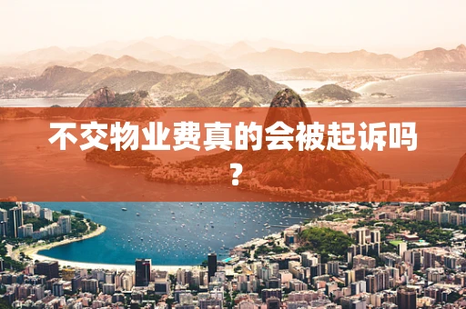不交物业费真的会被起诉吗？