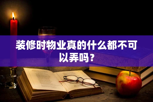 装修时物业真的什么都不可以弄吗？