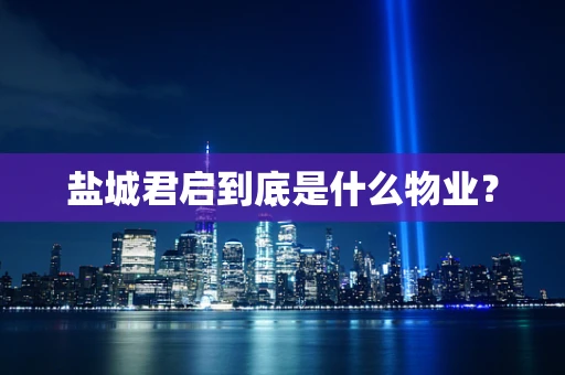 盐城君启到底是什么物业？