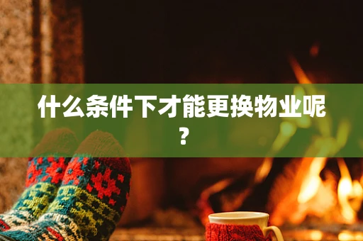 什么条件下才能更换物业呢？