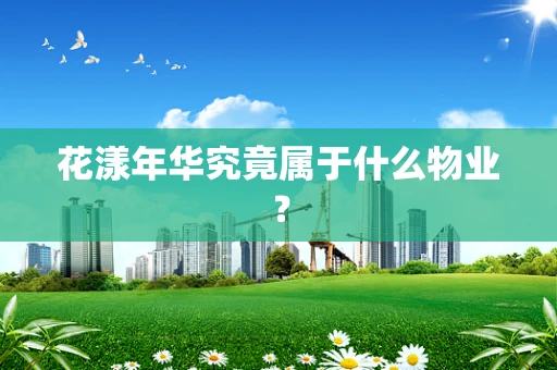 花漾年华究竟属于什么物业？