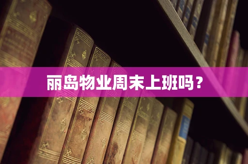 丽岛物业周末上班吗？