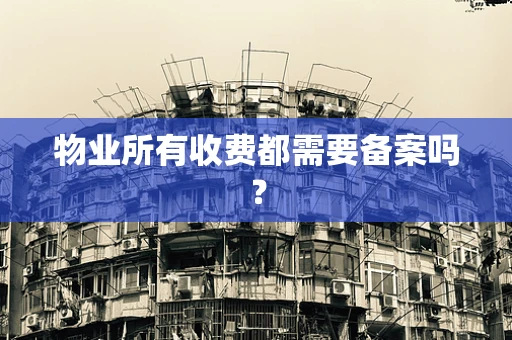 物业所有收费都需要备案吗？