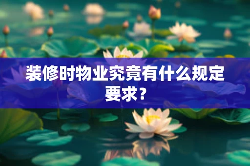 装修时物业究竟有什么规定要求？