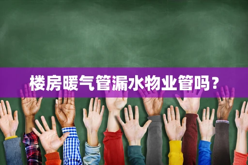 楼房暖气管漏水物业管吗？