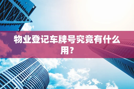 物业登记车牌号究竟有什么用？