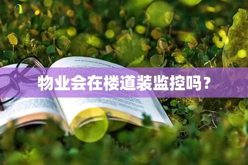 物业会在楼道装监控吗？