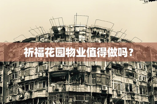 祈福花园物业值得做吗？
