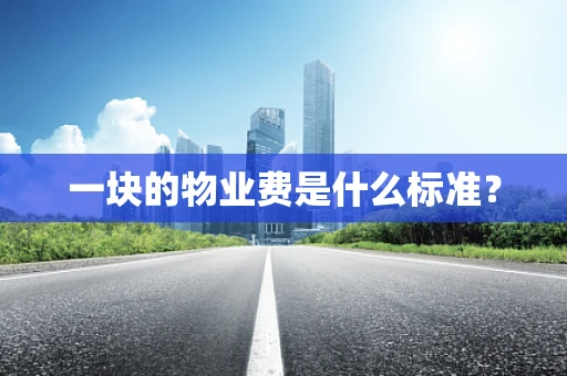 一块的物业费是什么标准？