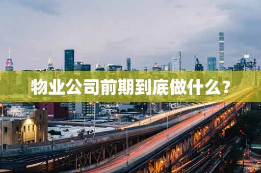 物业公司前期到底做什么？
