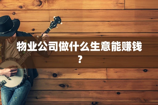 物业公司做什么生意能赚钱？