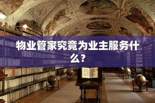 物业管家究竟为业主服务什么？