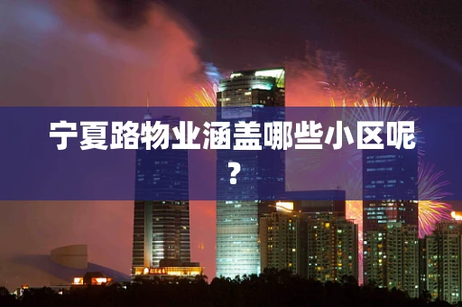 宁夏路物业涵盖哪些小区呢？