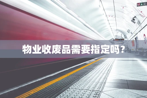 物业收废品需要指定吗？