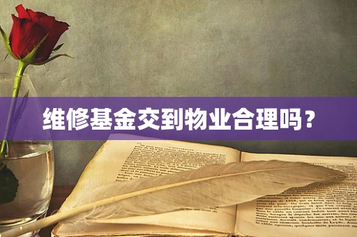 维修基金交到物业合理吗？