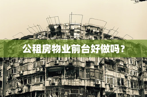 公租房物业前台好做吗？