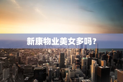 新康物业美女多吗？