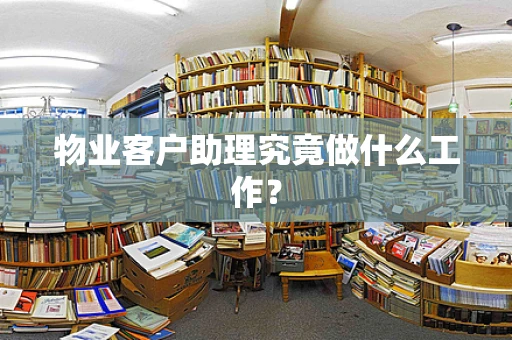 物业客户助理究竟做什么工作？