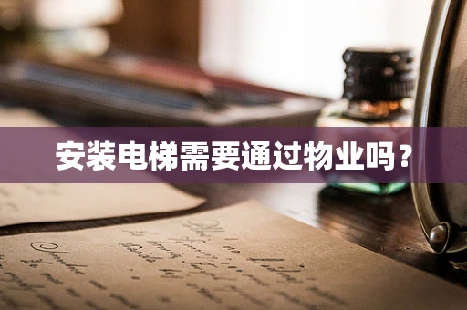 安装电梯需要通过物业吗？