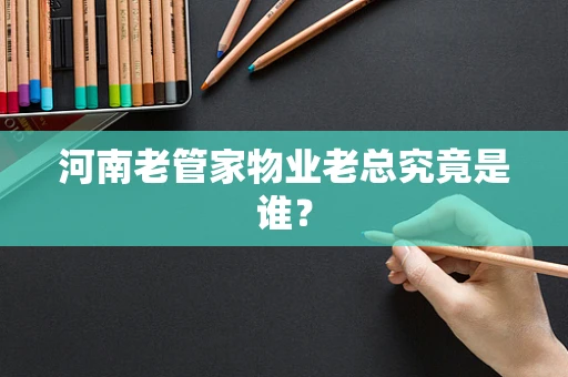 河南老管家物业老总究竟是谁？