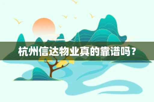 杭州信达物业真的靠谱吗？