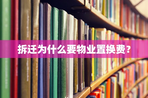 拆迁为什么要物业置换费？