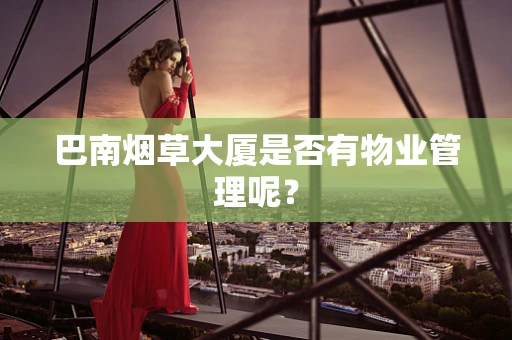 巴南烟草大厦是否有物业管理呢？