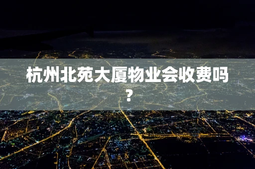 杭州北苑大厦物业会收费吗？