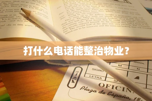打什么电话能整治物业？