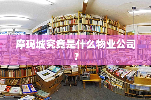 摩玛城究竟是什么物业公司？