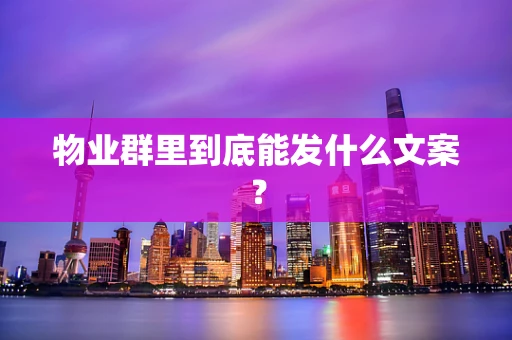 物业群里到底能发什么文案？