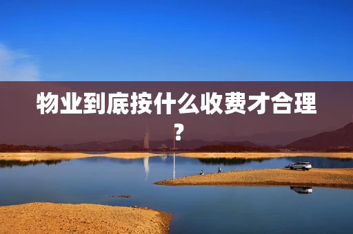 物业到底按什么收费才合理？