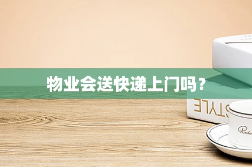 物业会送快递上门吗？