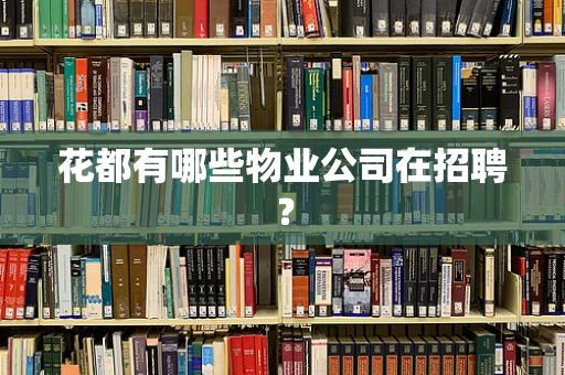 花都有哪些物业公司在招聘？