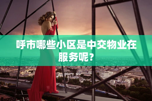 呼市哪些小区是中交物业在服务呢？