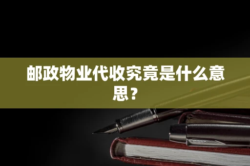 邮政物业代收究竟是什么意思？