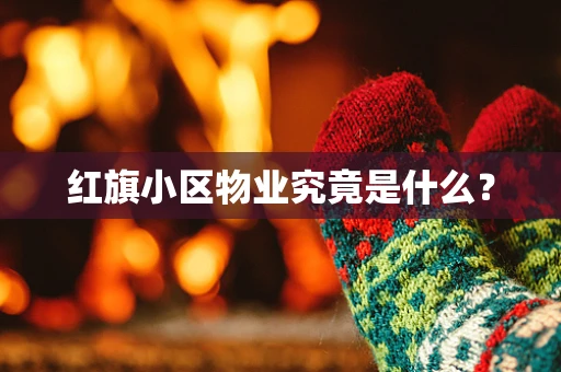 红旗小区物业究竟是什么？