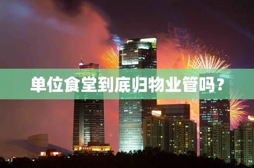单位食堂到底归物业管吗？