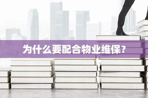 为什么要配合物业维保？