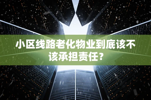 小区线路老化物业到底该不该承担责任？