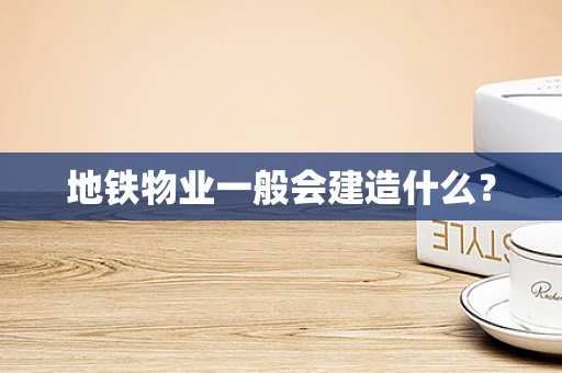 地铁物业一般会建造什么？