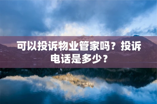 可以投诉物业管家吗？投诉电话是多少？